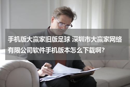 手机版大赢家旧版足球 深圳市大赢家网络有限公司软件手机版本怎么下载啊？