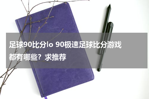 足球90比分lo 90极速足球比分游戏都有哪些？求推荐