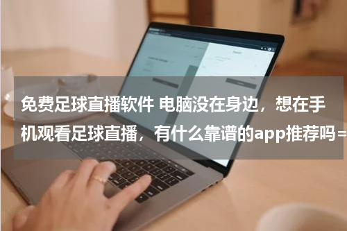 免费足球直播软件 电脑没在身边，想在手机观看足球直播，有什么靠谱的app推荐吗==