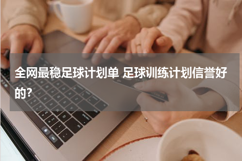 全网最稳足球计划单 足球训练计划信誉好的？