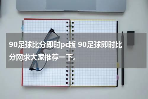 90足球比分即时pc版 90足球即时比分网求大家推荐一下。