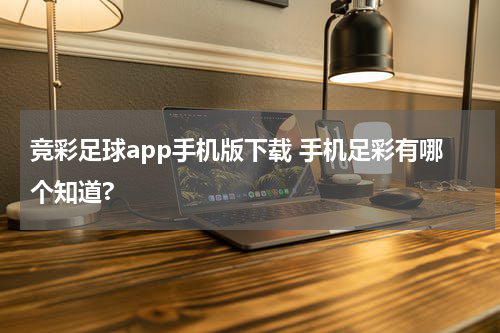 竞彩足球app手机版下载 手机足彩有哪个知道?