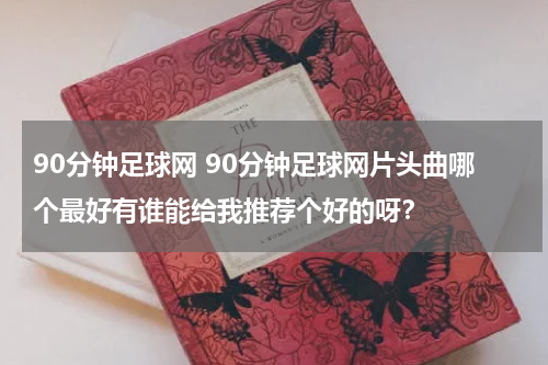 90分钟足球网 90分钟足球网片头曲哪个最好有谁能给我推荐个好的呀？
