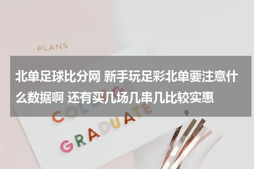 北单足球比分网 新手玩足彩北单要注意什么数据啊 还有买几场几串几比较实惠