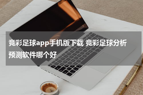 竞彩足球app手机版下载 竞彩足球分析预测软件哪个好
