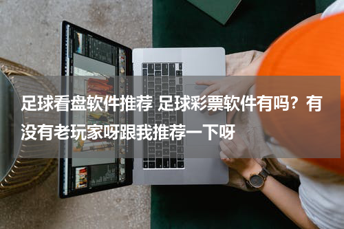 足球看盘软件推荐 足球彩票软件有吗？有没有老玩家呀跟我推荐一下呀