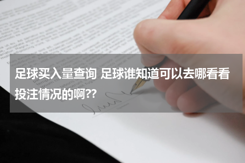 足球买入量查询 足球谁知道可以去哪看看投注情况的啊?？