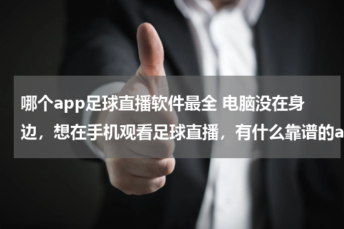 哪个app足球直播软件最全 电脑没在身边，想在手机观看足球直播，有什么靠谱的app推荐吗==