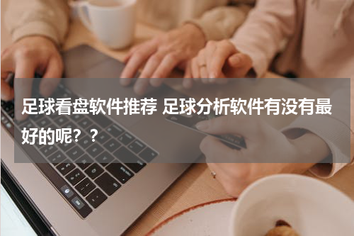 足球看盘软件推荐 足球分析软件有没有最好的呢？？