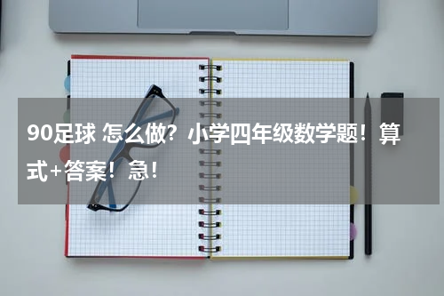 90足球 怎么做？小学四年级数学题！算式+答案！急！