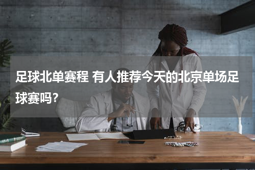足球北单赛程 有人推荐今天的北京单场足球赛吗？