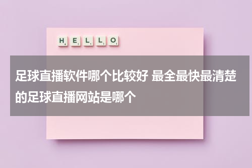 足球直播软件哪个比较好 最全最快最清楚的足球直播网站是哪个