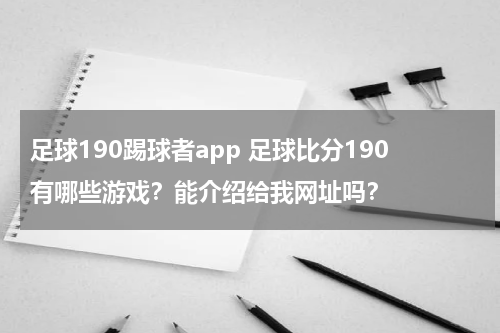 足球190踢球者app 足球比分190有哪些游戏？能介绍给我网址吗？