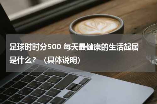足球时时分500 每天最健康的生活起居是什么？（具体说明）