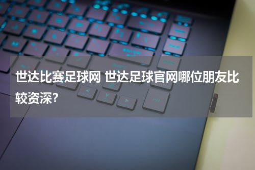 世达比赛足球网 世达足球官网哪位朋友比较资深？