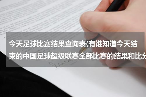 今天足球比赛结果查询表(有谁知道今天结束的中国足球超级联赛全部比赛的结果和比分？)