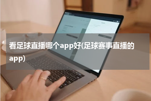看足球直播哪个app好(足球赛事直播的app)
