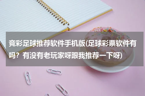 竞彩足球推荐软件手机版(足球彩票软件有吗？有没有老玩家呀跟我推荐一下呀)