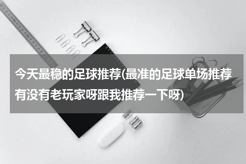 今天最稳的足球推荐(最准的足球单场推荐有没有老玩家呀跟我推荐一下呀)