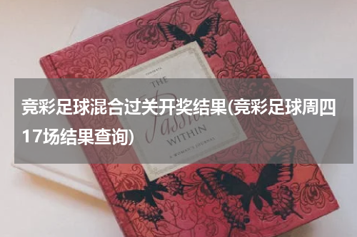 竞彩足球混合过关开奖结果(竞彩足球周四17场结果查询)
