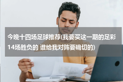 今晚十四场足球推荐(我要买这一期的足彩14场胜负的 谁给我对阵要确切的)