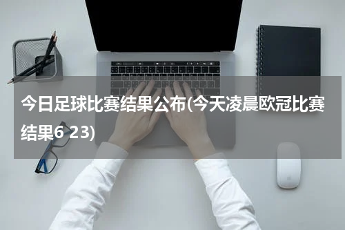 今日足球比赛结果公布(今天凌晨欧冠比赛结果6 23)