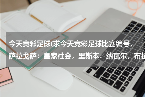 今天竞彩足球(求今天竞彩足球比赛编号，萨拉戈萨：皇家社会，里斯本：纳瓦尔，布拉加：吉马雷斯)