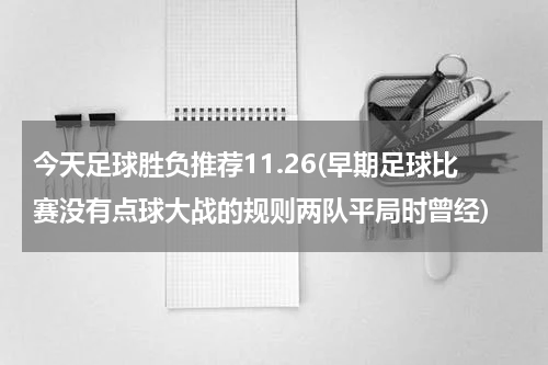 今天足球胜负推荐11.26(早期足球比赛没有点球大战的规则两队平局时曾经)