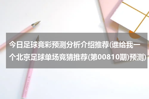 今日足球竞彩预测分析介绍推荐(谁给我一个北京足球单场竞猜推荐(第00810期)预测)