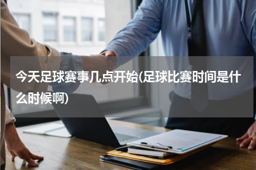 今天足球赛事几点开始(足球比赛时间是什么时候啊)