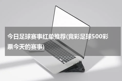 今日足球赛事红单推荐(竞彩足球500彩票今天的赛事)