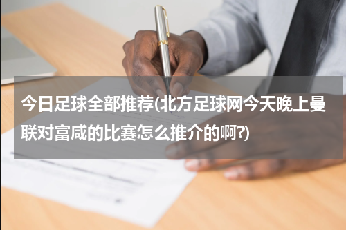 今日足球全部推荐(北方足球网今天晚上曼联对富咸的比赛怎么推介的啊?)