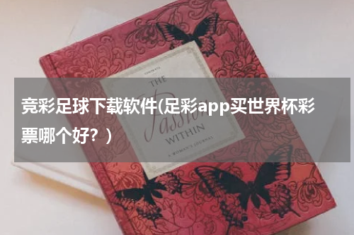 竞彩足球下载软件(足彩app买世界杯彩票哪个好？)