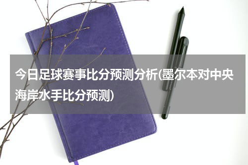 今日足球赛事比分预测分析(墨尔本对中央海岸水手比分预测)