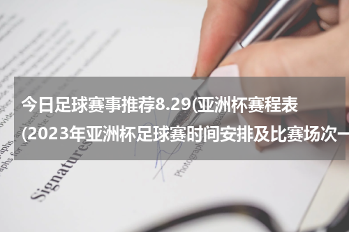 今日足球赛事推荐8.29(亚洲杯赛程表(2023年亚洲杯足球赛时间安排及比赛场次一览))