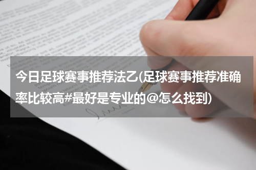今日足球赛事推荐法乙(足球赛事推荐准确率比较高#最好是专业的@怎么找到)