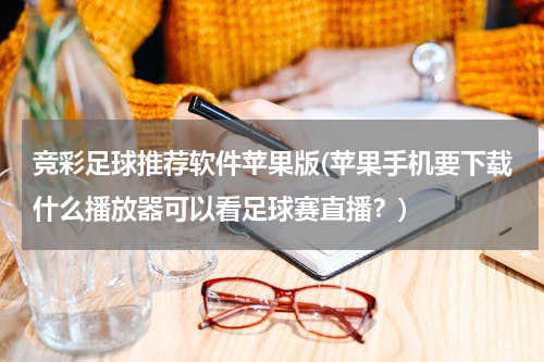 竞彩足球推荐软件苹果版(苹果手机要下载什么播放器可以看足球赛直播？)