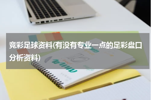 竞彩足球资料(有没有专业一点的足彩盘口分析资料)
