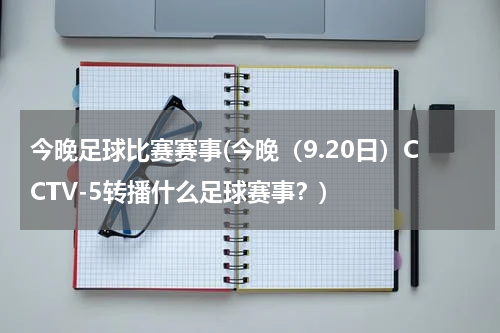 今晚足球比赛赛事(今晚（9.20日）CCTV-5转播什么足球赛事？)