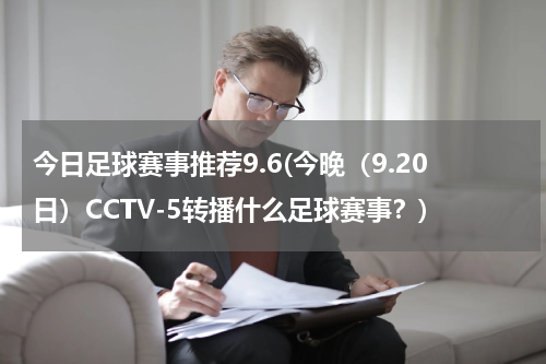 今日足球赛事推荐9.6(今晚（9.20日）CCTV-5转播什么足球赛事？)