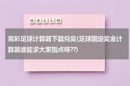 竞彩足球计算器下载兑奖(足球固定奖金计算器谁能求大家指点呀??)