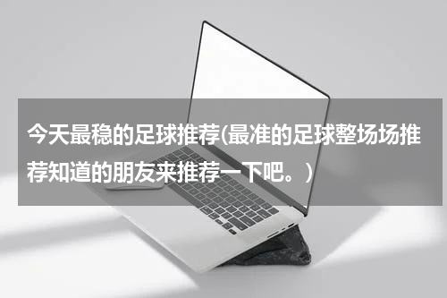 今天最稳的足球推荐(最准的足球整场场推荐知道的朋友来推荐一下吧。)