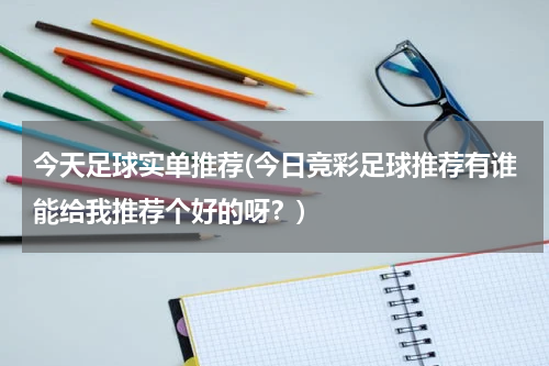 今天足球实单推荐(今日竞彩足球推荐有谁能给我推荐个好的呀？)
