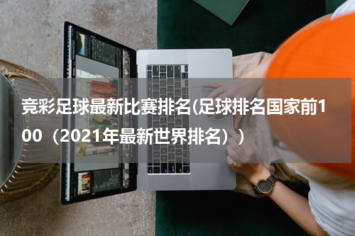 竞彩足球最新比赛排名(足球排名国家前100（2021年最新世界排名）)