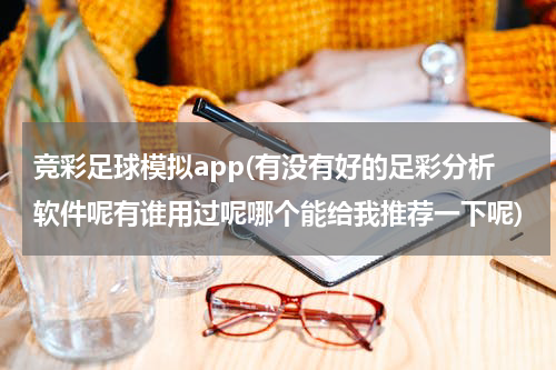 竞彩足球模拟app(有没有好的足彩分析软件呢有谁用过呢哪个能给我推荐一下呢)