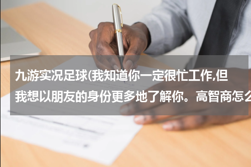 九游实况足球(我知道你一定很忙工作,但我想以朋友的身份更多地了解你。高智商怎么回答)