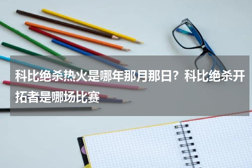 科比绝杀热火是哪年那月那日？科比绝杀开拓者是哪场比赛