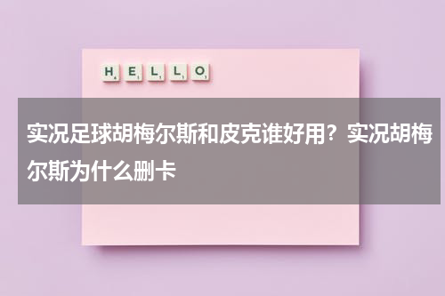 实况足球胡梅尔斯和皮克谁好用？实况胡梅尔斯为什么删卡