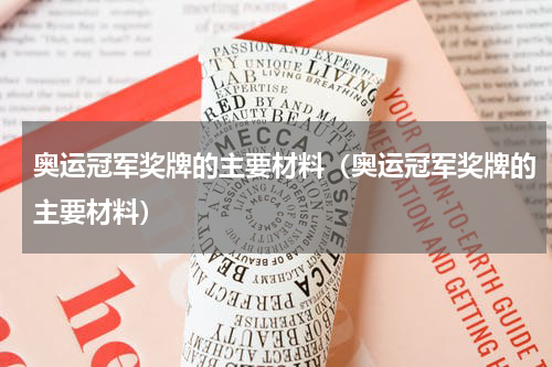 奥运冠军奖牌的主要材料（奥运冠军奖牌的主要材料）