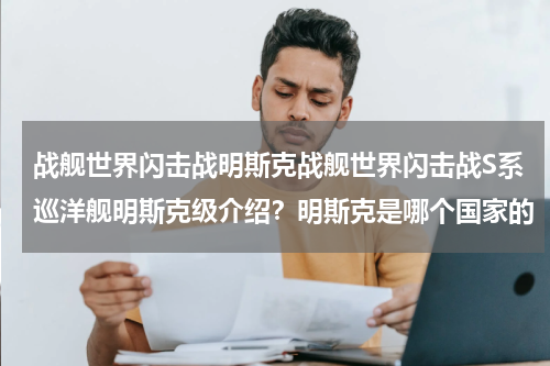 战舰世界闪击战明斯克战舰世界闪击战S系巡洋舰明斯克级介绍？明斯克是哪个国家的